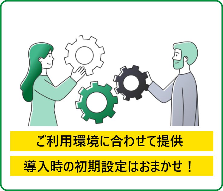 ご利用環境に合わせて提供 導入時の初期設定はおまかせ！