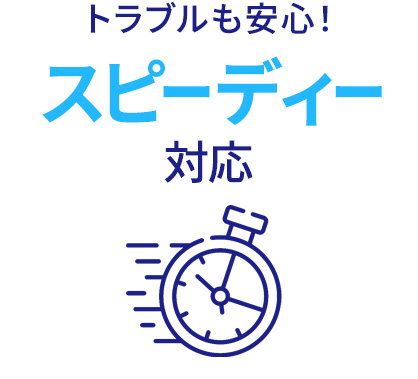 トラブルも安心！スピーディー対応