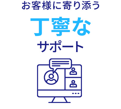 お客様に寄り添う丁寧なサポート